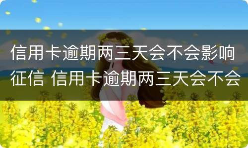 信用卡逾期两三天会不会影响征信 信用卡逾期两三天会不会影响征信记录