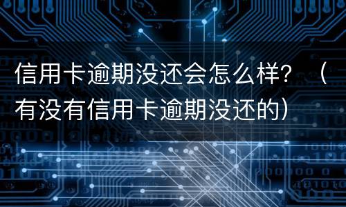信用卡逾期没还会怎么样？（有没有信用卡逾期没还的）