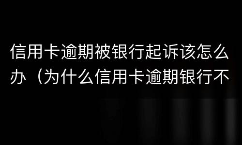 信用卡逾期被银行起诉该怎么办（为什么信用卡逾期银行不起诉）