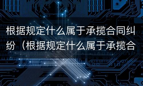 根据规定什么属于承揽合同纠纷（根据规定什么属于承揽合同纠纷管辖）