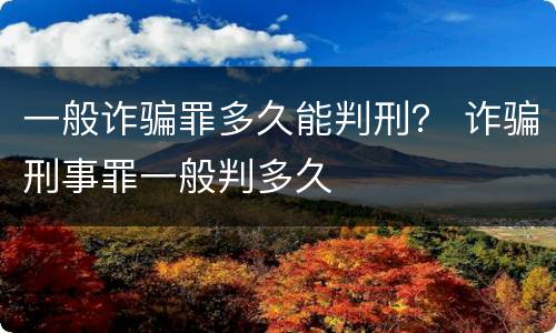 一般诈骗罪多久能判刑？ 诈骗刑事罪一般判多久