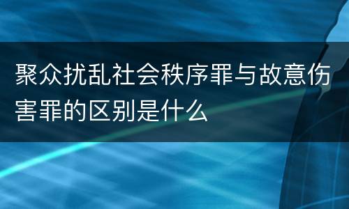 聚众扰乱社会秩序罪与故意伤害罪的区别是什么
