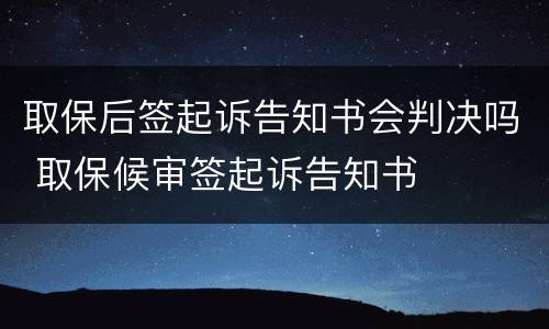 取保后签起诉告知书会判决吗 取保候审签起诉告知书