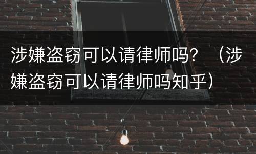 涉嫌盗窃可以请律师吗？（涉嫌盗窃可以请律师吗知乎）