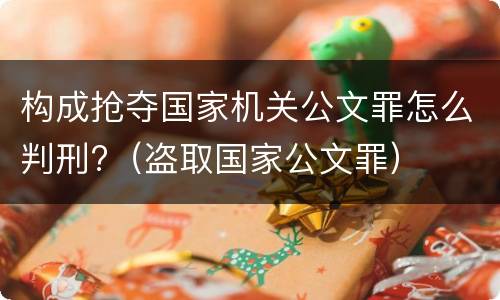 构成抢夺国家机关公文罪怎么判刑?（盗取国家公文罪）