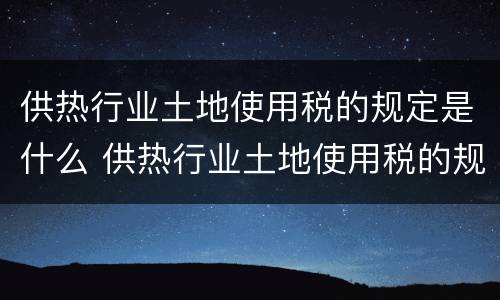 供热行业土地使用税的规定是什么 供热行业土地使用税的规定是什么意思