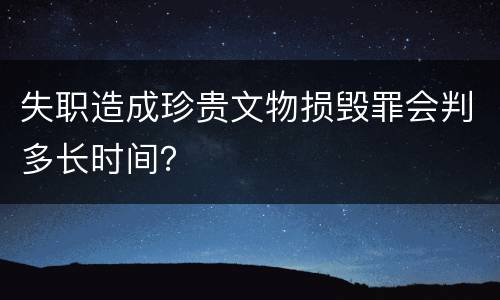 失职造成珍贵文物损毁罪会判多长时间？