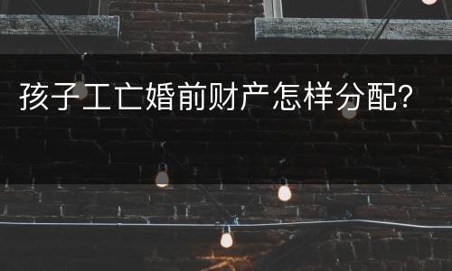孩子工亡婚前财产怎样分配？