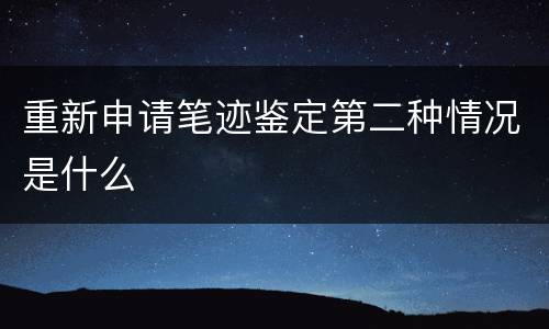 重新申请笔迹鉴定第二种情况是什么