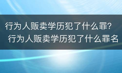 行为人贩卖学历犯了什么罪？ 行为人贩卖学历犯了什么罪名