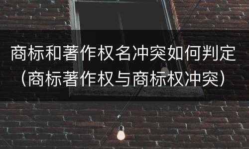商标和著作权名冲突如何判定（商标著作权与商标权冲突）