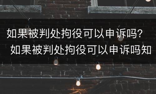 如果被判处拘役可以申诉吗？ 如果被判处拘役可以申诉吗知乎