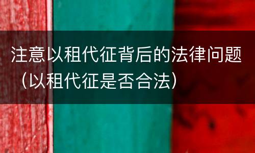 注意以租代征背后的法律问题（以租代征是否合法）
