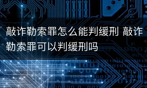 敲诈勒索罪怎么能判缓刑 敲诈勒索罪可以判缓刑吗