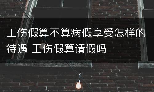 工伤假算不算病假享受怎样的待遇 工伤假算请假吗