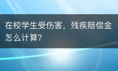 在校学生受伤害，残疾赔偿金怎么计算？
