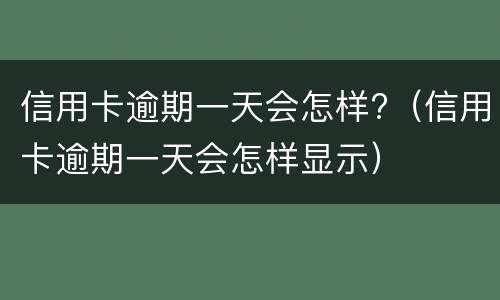 信用卡逾期一天会怎样?（信用卡逾期一天会怎样显示）