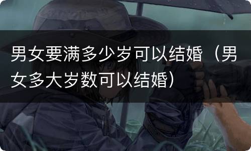 男女要满多少岁可以结婚（男女多大岁数可以结婚）