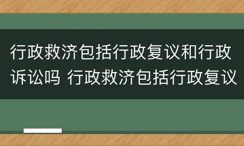 行政救济包括行政复议和行政诉讼吗 行政救济包括行政复议和行政诉讼两种形式