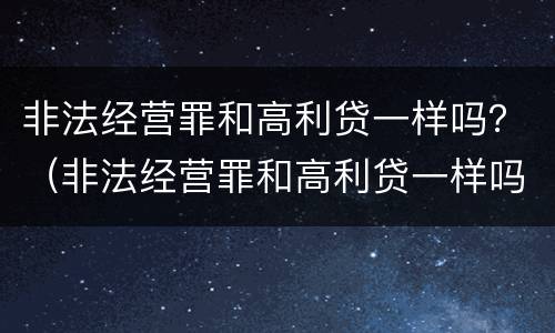 非法经营罪和高利贷一样吗？（非法经营罪和高利贷一样吗判几年）