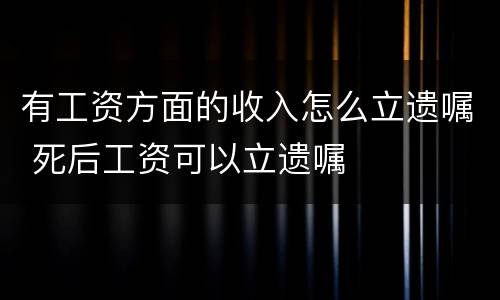 有工资方面的收入怎么立遗嘱 死后工资可以立遗嘱