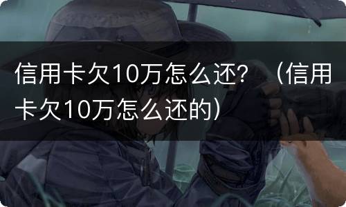 信用卡欠10万怎么还？（信用卡欠10万怎么还的）
