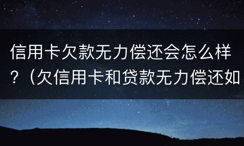 信用卡欠款无力偿还会怎么样?（欠信用卡和贷款无力偿还如何解决）