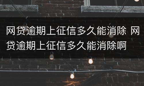 网贷逾期上征信多久能消除 网贷逾期上征信多久能消除啊