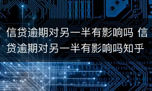 信贷逾期对另一半有影响吗 信贷逾期对另一半有影响吗知乎