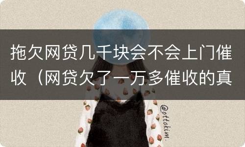 拖欠网贷几千块会不会上门催收（网贷欠了一万多催收的真的会上门吗）