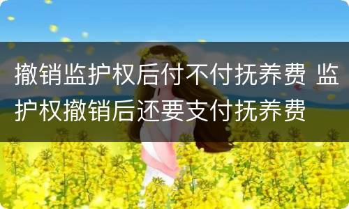 撤销监护权后付不付抚养费 监护权撤销后还要支付抚养费