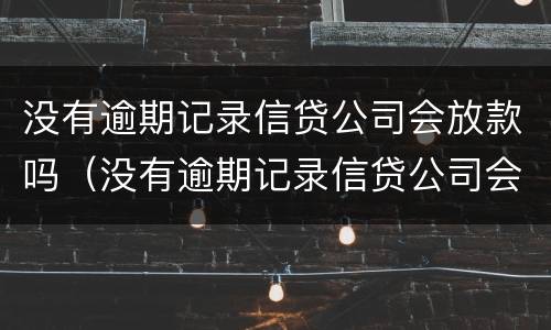 没有逾期记录信贷公司会放款吗（没有逾期记录信贷公司会放款吗知乎）