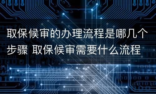 取保候审的办理流程是哪几个步骤 取保候审需要什么流程