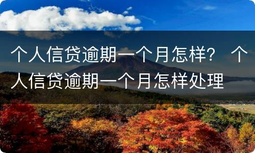 个人信贷逾期一个月怎样？ 个人信贷逾期一个月怎样处理