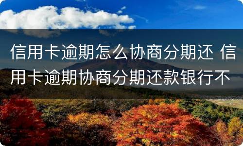 信用卡逾期怎么协商分期还 信用卡逾期协商分期还款银行不同意怎么办