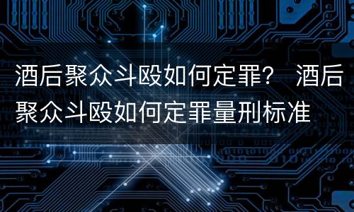 酒后聚众斗殴如何定罪？ 酒后聚众斗殴如何定罪量刑标准