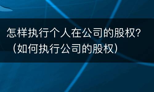 怎样执行个人在公司的股权？（如何执行公司的股权）