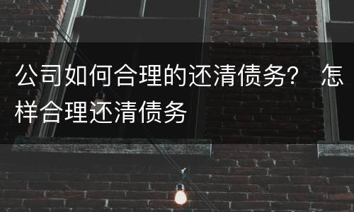 公司如何合理的还清债务？ 怎样合理还清债务