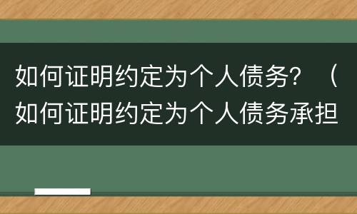 如何证明约定为个人债务？（如何证明约定为个人债务承担）