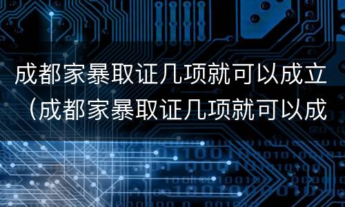 成都家暴取证几项就可以成立（成都家暴取证几项就可以成立了）