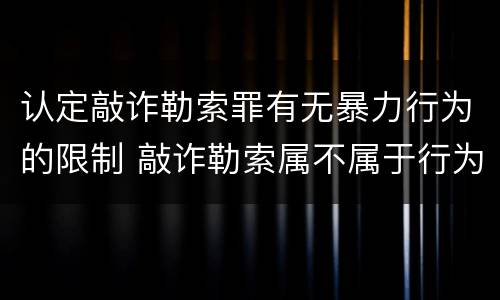 认定敲诈勒索罪有无暴力行为的限制 敲诈勒索属不属于行为暴力