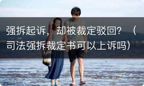 强拆起诉，却被裁定驳回？（司法强拆裁定书可以上诉吗）