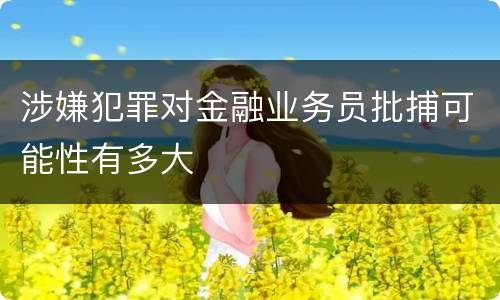 涉嫌犯罪对金融业务员批捕可能性有多大