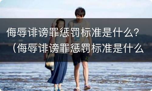 侮辱诽谤罪惩罚标准是什么？（侮辱诽谤罪惩罚标准是什么规定）