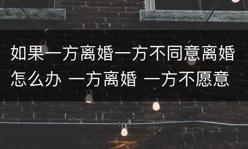 如果一方离婚一方不同意离婚怎么办 一方离婚 一方不愿意离婚怎么办