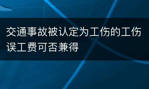 交通事故被认定为工伤的工伤误工费可否兼得