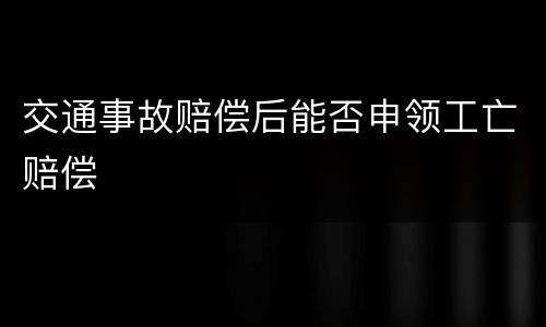 交通事故赔偿后能否申领工亡赔偿