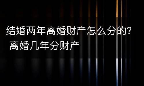 结婚两年离婚财产怎么分的？ 离婚几年分财产