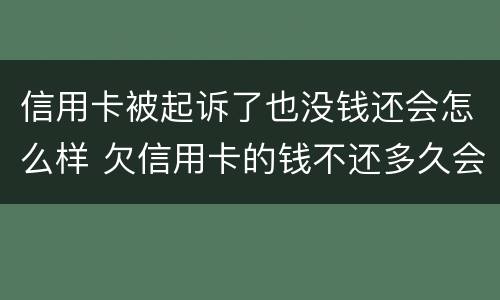 信用卡被起诉了也没钱还会怎么样 欠信用卡的钱不还多久会被起诉