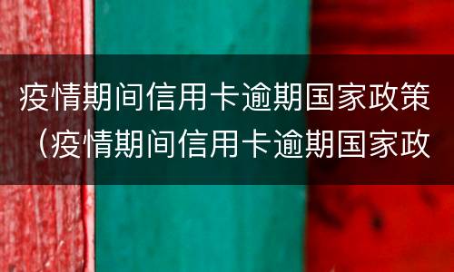 疫情期间信用卡逾期国家政策（疫情期间信用卡逾期国家政策公积金办理）